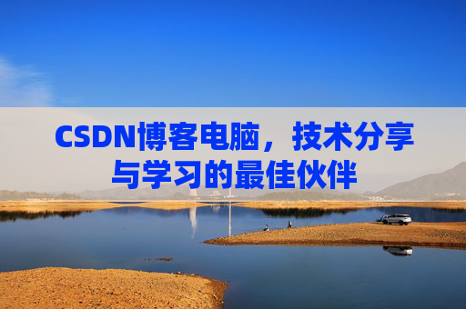 CSDN博客电脑，技术分享与学习的最佳伙伴